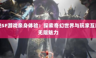 奇迹SF玩法特色：丰富多样的奇幻世界与PVP竞技体验